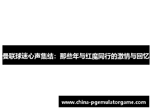 曼联球迷心声集结：那些年与红魔同行的激情与回忆