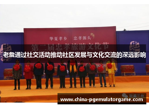老詹通过社交活动推动社区发展与文化交流的深远影响