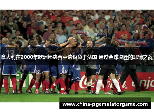 意大利在2000年欧洲杯决赛中遗憾负于法国 通过金球决胜的悲情之战