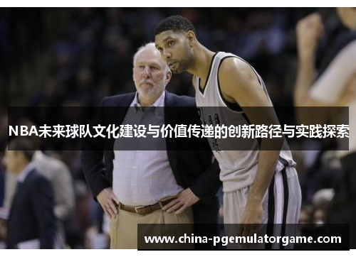 NBA未来球队文化建设与价值传递的创新路径与实践探索