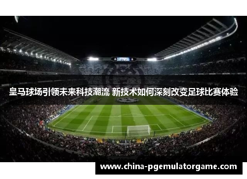 皇马球场引领未来科技潮流 新技术如何深刻改变足球比赛体验