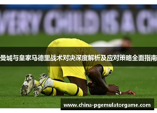 曼城与皇家马德里战术对决深度解析及应对策略全面指南