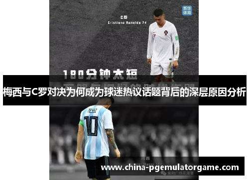 梅西与C罗对决为何成为球迷热议话题背后的深层原因分析