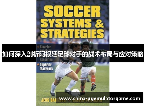 如何深入剖析阿根廷足球对手的战术布局与应对策略