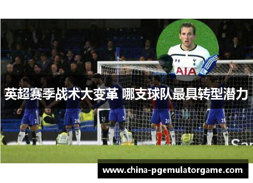 英超赛季战术大变革 哪支球队最具转型潜力