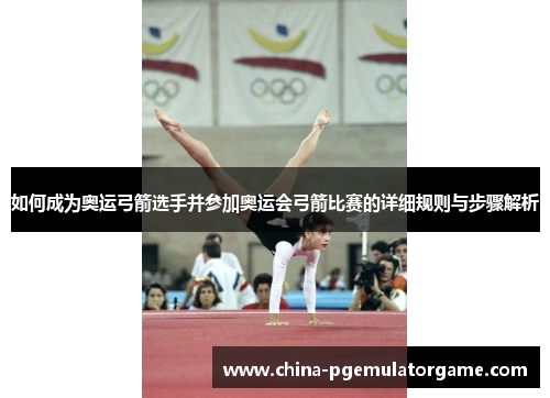 如何成为奥运弓箭选手并参加奥运会弓箭比赛的详细规则与步骤解析
