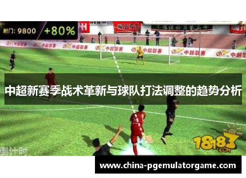 中超新赛季战术革新与球队打法调整的趋势分析