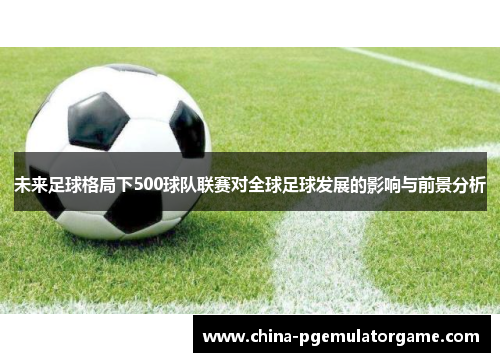 未来足球格局下500球队联赛对全球足球发展的影响与前景分析