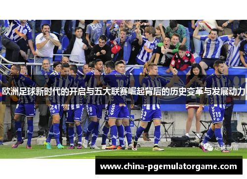 欧洲足球新时代的开启与五大联赛崛起背后的历史变革与发展动力