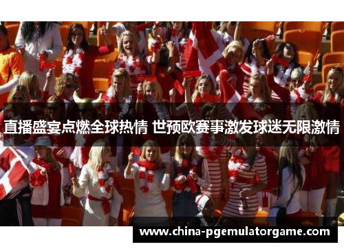 直播盛宴点燃全球热情 世预欧赛事激发球迷无限激情