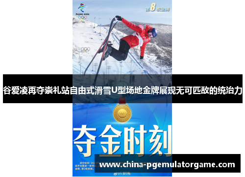 谷爱凌再夺崇礼站自由式滑雪U型场地金牌展现无可匹敌的统治力