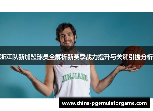 浙江队新加盟球员全解析新赛季战力提升与关键引援分析