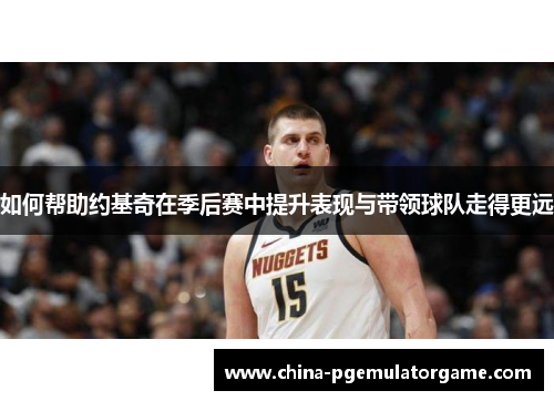 如何帮助约基奇在季后赛中提升表现与带领球队走得更远