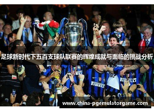 足球新时代下五百支球队联赛的辉煌成就与面临的挑战分析