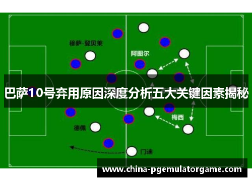 巴萨10号弃用原因深度分析五大关键因素揭秘
