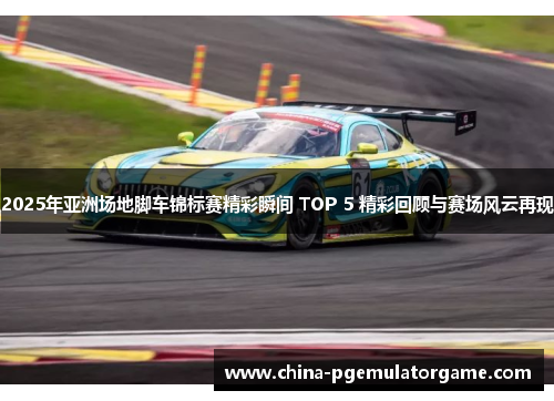 2025年亚洲场地脚车锦标赛精彩瞬间 TOP 5 精彩回顾与赛场风云再现