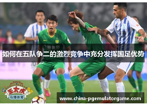 如何在五队争二的激烈竞争中充分发挥国足优势