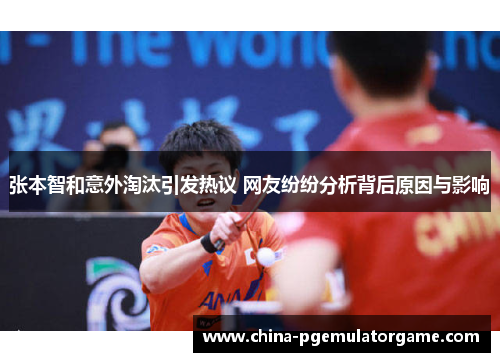 张本智和意外淘汰引发热议 网友纷纷分析背后原因与影响