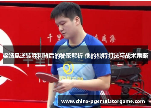 梁靖崑逆转胜利背后的秘密解析 他的独特打法与战术策略