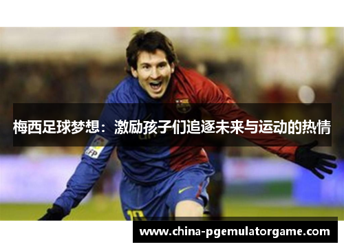 梅西足球梦想：激励孩子们追逐未来与运动的热情