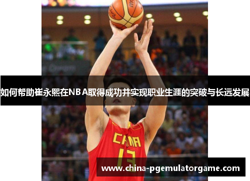 如何帮助崔永熙在NBA取得成功并实现职业生涯的突破与长远发展