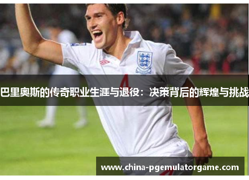 巴里奥斯的传奇职业生涯与退役：决策背后的辉煌与挑战