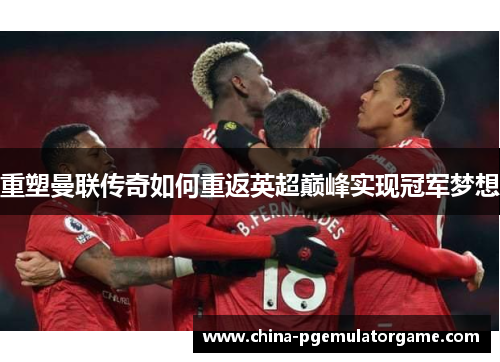 重塑曼联传奇如何重返英超巅峰实现冠军梦想