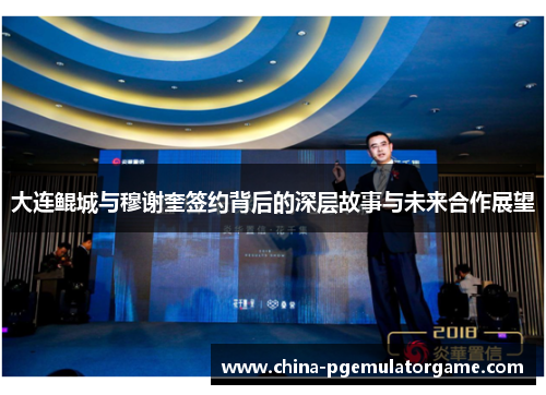 大连鲲城与穆谢奎签约背后的深层故事与未来合作展望