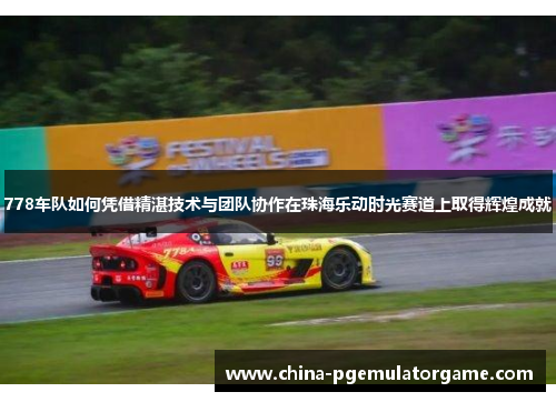 778车队如何凭借精湛技术与团队协作在珠海乐动时光赛道上取得辉煌成就