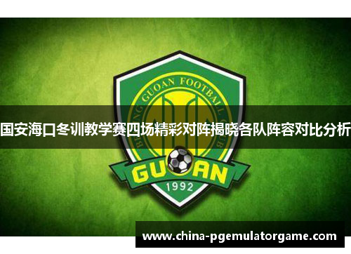 国安海口冬训教学赛四场精彩对阵揭晓各队阵容对比分析