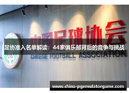 足协准入名单解读：44家俱乐部背后的竞争与挑战