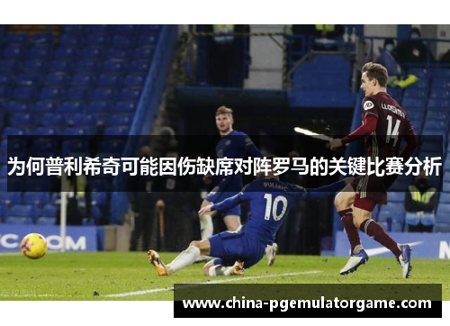 为何普利希奇可能因伤缺席对阵罗马的关键比赛分析