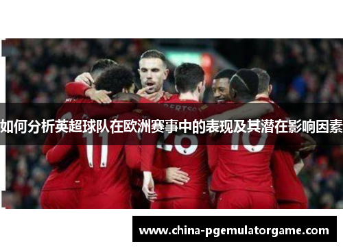 如何分析英超球队在欧洲赛事中的表现及其潜在影响因素