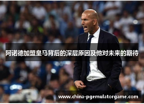 阿诺德加盟皇马背后的深层原因及他对未来的期待