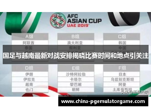 国足与越南最新对战安排揭晓比赛时间和地点引关注