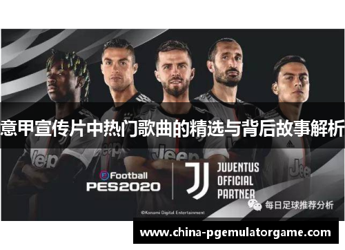 意甲宣传片中热门歌曲的精选与背后故事解析