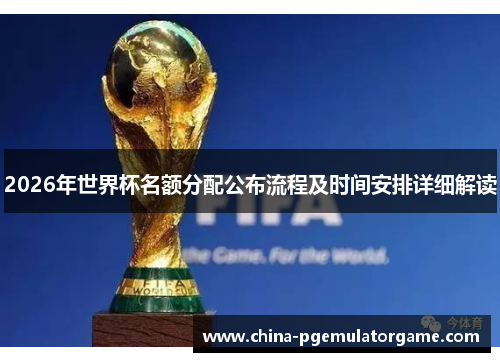 2026年世界杯名额分配公布流程及时间安排详细解读