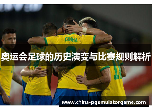 奥运会足球的历史演变与比赛规则解析