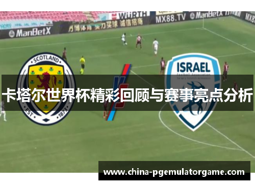 卡塔尔世界杯精彩回顾与赛事亮点分析