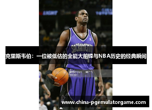 克里斯韦伯：一位被低估的全能大前锋与NBA历史的经典瞬间