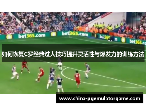 如何恢复C罗经典过人技巧提升灵活性与爆发力的训练方法