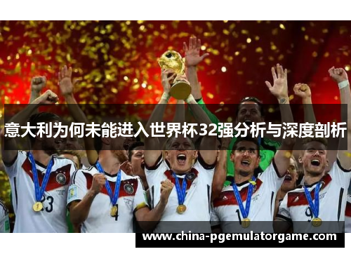 意大利为何未能进入世界杯32强分析与深度剖析