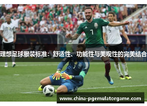 理想足球服装标准：舒适性、功能性与美观性的完美结合