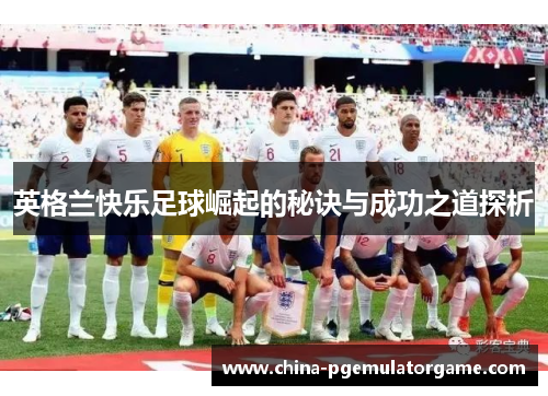 英格兰快乐足球崛起的秘诀与成功之道探析
