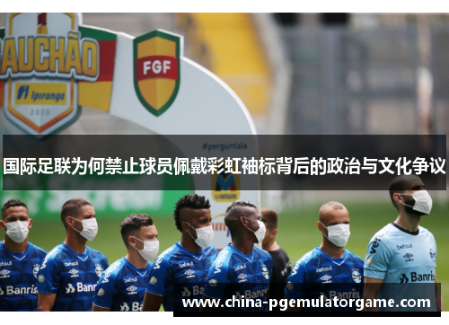 国际足联为何禁止球员佩戴彩虹袖标背后的政治与文化争议