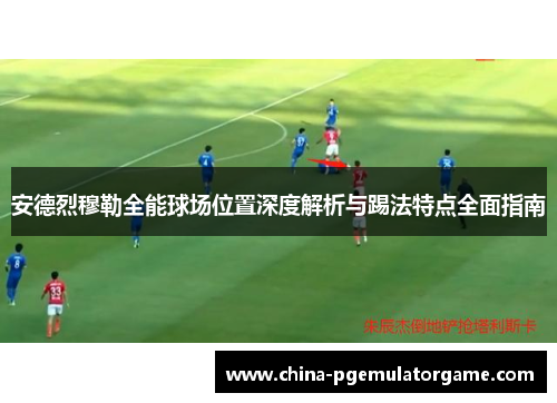 安德烈穆勒全能球场位置深度解析与踢法特点全面指南 安德烈穆勒全能球场位置深度解析与踢法特点全面指南