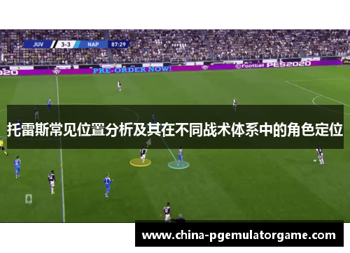 托雷斯常见位置分析及其在不同战术体系中的角色定位
