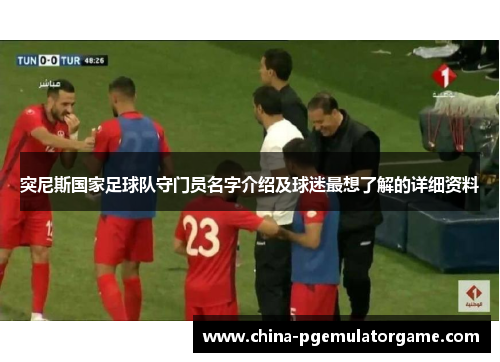 突尼斯国家足球队守门员名字介绍及球迷最想了解的详细资料 突尼斯国家足球队守门员名字介绍及球迷最想了解的详细资料