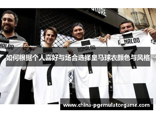 如何根据个人喜好与场合选择皇马球衣颜色与风格