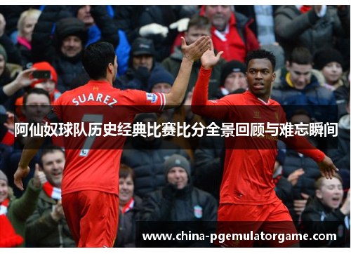阿仙奴球队历史经典比赛比分全景回顾与难忘瞬间